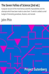 The Seven Follies of Science [2nd ed.] A popular account of the most famous scientific impossibilities and the attempts which have been made to solve them. To which is added a small budget of interesting paradoxes, illusions, and marvels