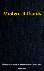 Modern Billiards A Complete Text-Book of the Game, Containing Plain and Practical Instructions How to Play and Acquire Skill at This Scientific Amusement