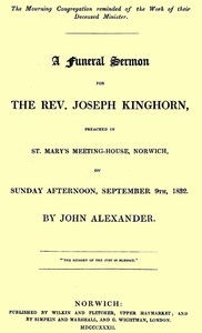 A funeral sermon for the Rev. Joseph Kinghorn preached in St. Mary's Meeting-house, Norwich, on Sunday afternoon, September 9th, 1832