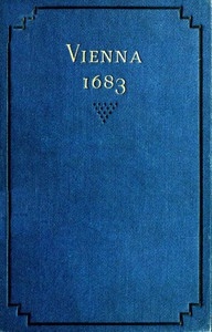Vienna 1683 The History and Consequences of the Defeat of the Turks before Vienna, September 12, 1683, by John Sobieski, King of Poland, and Charles Leopold, Duke of Lorraine