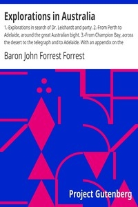 Explorations in Australia 1.-Explorations in search of Dr. Leichardt and party. 2.-From Perth to Adelaide, around the great Australian bight. 3.-From Champion Bay, across the desert to the telegraph and to Adelaide. With an appendix on the condition of