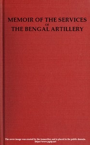 Memoir of the Services of the Bengal Artillery From the Formation of the Corps to the Present Time, with Some Account of Its Internal Organization