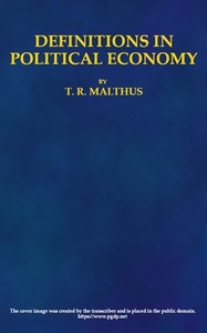 Definitions in Political Economy, Preceded by an Inquiry Into the Rules which Ought to Guide Political Economists in the Definition and Use of Their Terms; with Remarks on the Deviation from These Rules in Their Writings