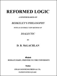 Reformed Logic A System Based on Berkeley's Philosophy with an Entirely New Method of Dialectic