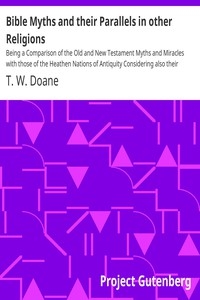 Bible Myths and their Parallels in other Religions Being a Comparison of the Old and New Testament Myths and Miracles with those of the Heathen Nations of Antiquity Considering also their Origin and Meaning