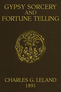 Gypsy Sorcery and Fortune Telling Illustrated by numerous incantations, specimens of medical magic, anecdotes and tales