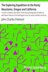 The Exploring Expedition to the Rocky Mountains, Oregon and California To which is Added a Description of the Physical Geography of California, with Recent Notices of the Gold Region from the Latest and Most Authentic Sources