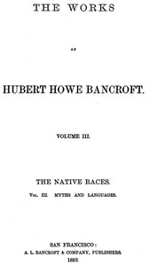 The Native Races [of the Pacific states], Volume 3, Myths and Languages The Works of Hubert Howe Bancroft, Volume 3
