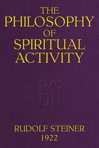 The Philosophy of Spiritual Activity A Modern Philosophy of Life Developed by Scientific Methods