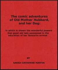 The Comic Adventures of Old Mother Hubbard, and Her Dog In which is shewn the wonderful powers that good old lady possessed in the education of her favourite animal