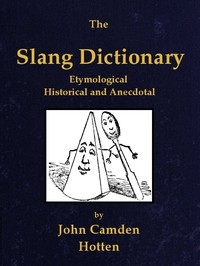 The Slang Dictionary: Etymological, Historical And Andecdotal