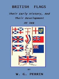 British Flags: Their Early History, and Their Development at Sea With an Account of the Origin of the Flag as a National Device