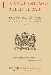 The Courtships of Queen Elizabeth A history of the various negotiations for her marriage
