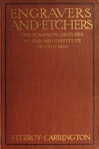 Engravers and Etchers Six Lectures Delivered on the Scammon Foundation at the Art Institute of Chicago, March 1916