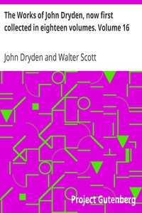 The Works Of John Dryden, Now First Collected In Eighteen Volumes. Volume 16