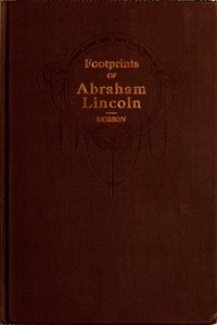 Footprints of Abraham Lincoln Presenting many interesting facts, reminiscences and illustrations never before published