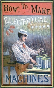 How to Make Electrical Machines Containing Full Directions for Making Electrical Machines, Induction Coils, Dynamos, and Many Novel Toys to Be Worked by Electricity