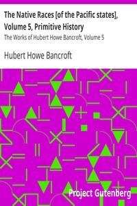 The Native Races [of the Pacific states], Volume 5, Primitive History The Works of Hubert Howe Bancroft, Volume 5