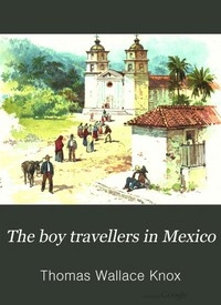 The Boy Travellers in Mexico Adventures of Two Youths in a Journey to Northern and Central Mexico, Campeachey, and Yucatan, With a Description of the Republics of Central America and of the Nicaragua Canal