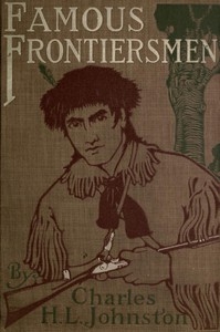 Famous Frontiersmen and Heroes of the Border Their Adventurous Lives and Stirring Experiences in Pioneer Days