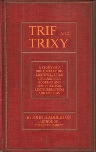 Trif and Trixy A story of a dreadfully delightful little girl and her adoring and tormented parents, relations, and friends