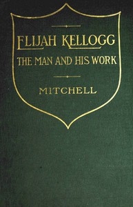 Elijah Kellogg, the Man and His Work Chapters from His Life and Selections from His Writings