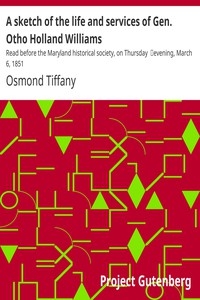 A sketch of the life and services of Gen. Otho Holland Williams Read before the Maryland historical society, on Thursday evening, March 6, 1851