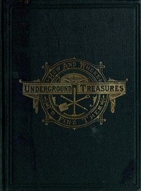 Underground Treasures: How and Where to Find Them A Key for the Ready Determination of All the Useful Minerals Within the United States