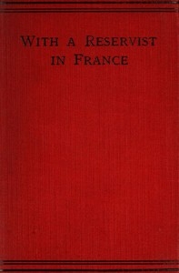 With a Reservist in France A Personal Account of All the Engagements in Which the 1st Division 1st Corps Took Part, viz.: Mons (Including the Retirement), the Marne, the Aisne, First Battle of Ypres, Neuve Chapelle, Festubert, and Loos