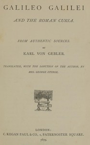 Galileo Galilei and the Roman Curia From Authentic Sources