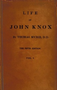 Life of John Knox, Fifth Edition, Vol. 1 of 2 Containing Illustrations of the History of the Reformation in Scotland