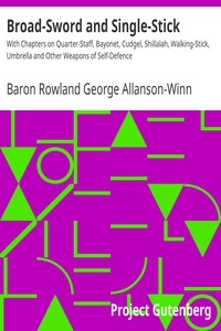 Broad-Sword and Single-Stick With Chapters on Quarter-Staff, Bayonet, Cudgel, Shillalah, Walking-Stick, Umbrella and Other Weapons of Self-Defence