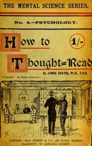 How to thought-read A manual of instruction in the strange and mystic in daily life, psychic phenomena, including hypnotic, mesmeric, and psychic states, mind and muscle reading, thought transference, psychometry, clairvoyance, and phenomenal spiritual