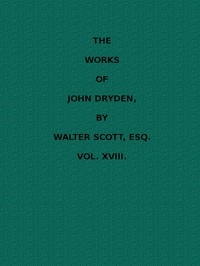 The Works Of John Dryden, Now First Collected In Eighteen Volumes. Volume 18