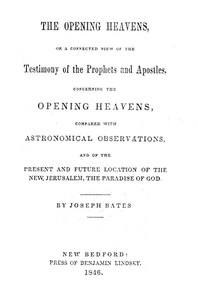 The Opening Heavens or a Connected View of the Testimony of the Prophets and Apostles, Concerning the Opening Heavens, Compared With Astronomical Observations, and of the Present and Future Location of the New Jerusalem, the Paradise of God