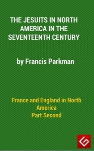 France And England In North America, Part Ii: The Jesuits In North America In The Seventeenth Century