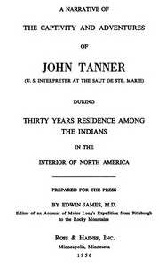 A Narrative of the Captivity and Adventures of John Tanner (U.S. Interpreter at the Saut de Ste. Marie) During Thirty Years Residence among the Indians in the Interior of North America