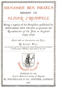 Menasseh ben Israel's Mission to Oliver Cromwell Being a reprint of the pamphlets published by Menasseh ben Israel to promote the re-admission of the Jews to England, 1649-1656