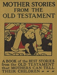 Mother Stories from the Old Testament A Book of the Best Stories from the Old Testament that Mothers can tell their Children