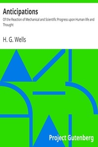 Anticipations Of the Reaction of Mechanical and Scientific Progress upon Human life and Thought