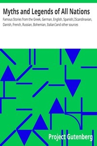 Myths and Legends of All Nations Famous Stories from the Greek, German, English, Spanish, Scandinavian, Danish, French, Russian, Bohemian, Italian and other sources