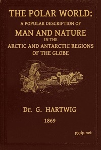The Polar World A popular description of man and nature in the Arctic and Antarctic regions of the globe