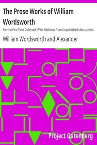 The Prose Works of William Wordsworth For the First Time Collected, With Additions from Unpublished Manuscripts. In Three Volumes.