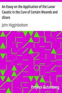 An Essay on the Application of the Lunar Caustic in the Cure of Certain Wounds and Ulcers