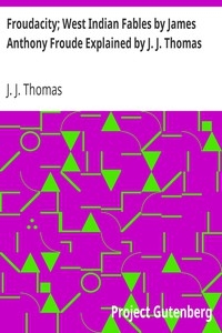 Froudacity; West Indian Fables by James Anthony Froude Explained by J. J. Thomas