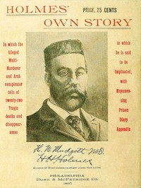Holmes' Own Story In Which the Alleged Multi-murderer and Arch Conspirator Tells of the Twenty-two Tragic Deaths and Disappearances in Which He Is Said to Be Implicated, With Moyamensing Prison Diary Appendix