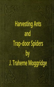 Harvesting Ants and Trap-Door Spiders Notes and Observations on Their Habits and Dwellings