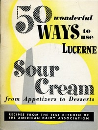 50 Wonderful Ways to Use Lucerne Sour Cream, From Appetizers to Desserts Recipes from the Test Kitchen of the American Dairy Association