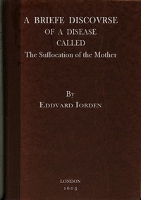 A Briefe Discovrse of a Disease called the Suffocation of the Mother