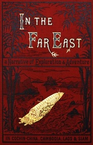 In the Far East A Narrative of Exploration and Adventure in Cochin-China, Cambodia, Laos, and Siam